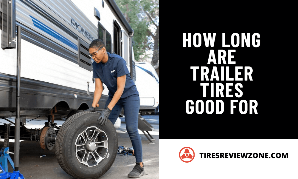 How Long Are Trailer Tires Good For